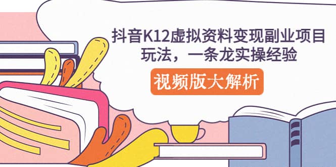 抖音K12虚拟资料变现副业项目玩法，一条龙实操经验，视频版大解析网赚项目-副业赚钱-互联网创业-资源整合众享汇研习社