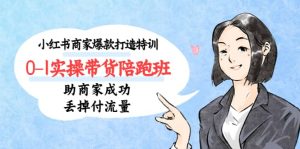 小红书商家爆款打造特训（14期）0-1实操带货陪跑班，助商家成功丢掉付流量网赚项目-副业赚钱-互联网创业-资源整合众享汇研习社