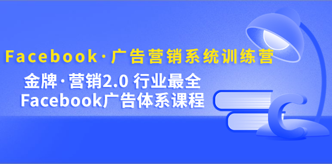 Facebook·广告营销系统训练营：金牌·营销2.0 行业最全Facebook广告·体系网赚项目-副业赚钱-互联网创业-资源整合众享汇研习社