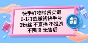 快手好物带货实训:0-1打造赚钱快手号 0粉丝 不直播 不投资 不囤货 无售后网赚项目-副业赚钱-互联网创业-资源整合众享汇研习社