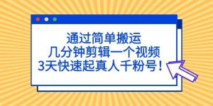 通过简单搬运，几分钟剪辑一个视频，3天快速起真人千粉号网赚项目-副业赚钱-互联网创业-资源整合众享汇研习社
