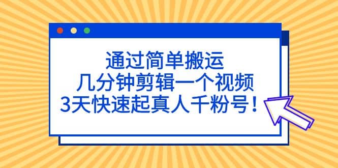 通过简单搬运，几分钟剪辑一个视频，3天快速起真人千粉号网赚项目-副业赚钱-互联网创业-资源整合众享汇研习社