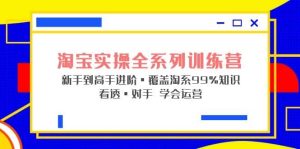 淘宝实操全系列训练营 新手到高手进阶·覆盖·99%知识 看透·对手 学会运营网赚项目-副业赚钱-互联网创业-资源整合众享汇研习社