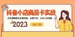 抖音小店商品卡实战，无货源精细化实操流程，全程干货，让你少走弯路网赚项目-副业赚钱-互联网创业-资源整合众享汇研习社