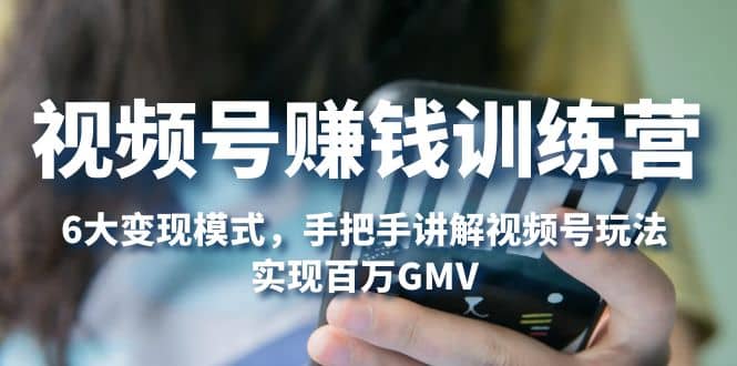 视频号赚钱训练营:6大变现模式,对平台的各项功能详细讲解,实现百万GMV网赚项目-副业赚钱-互联网创业-资源整合众享汇研习社