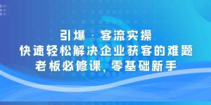 引爆·客流实操：快速轻松解决企业获客的难题，老板必修课，零基础新手网赚项目-副业赚钱-互联网创业-资源整合众享汇研习社