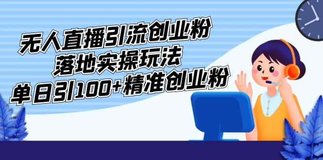 外面收费3980的无人直播引流创业粉落地实操玩法,单日引100+精准创业粉网赚项目-副业赚钱-互联网创业-资源整合众享汇研习社
