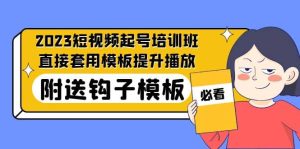 2023最新短视频起号培训班:直接套用模板提升播放,附送钩子模板-31节课网赚项目-副业赚钱-互联网创业-资源整合众享汇研习社