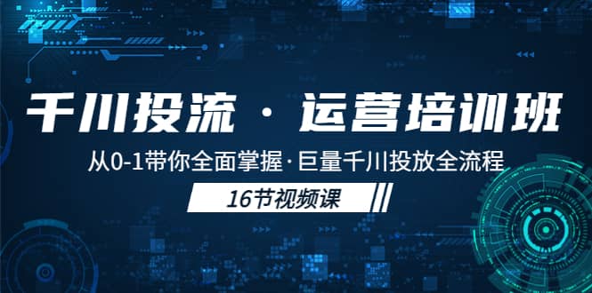 千川投流·运营培训班:从0-1带你全面掌握·巨量千川投放全流程网赚项目-副业赚钱-互联网创业-资源整合众享汇研习社