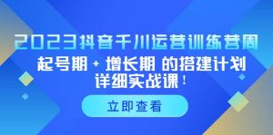 2023抖音千川运营训练营,起号期+增长期 的搭建计划详细实战课网赚项目-副业赚钱-互联网创业-资源整合众享汇研习社