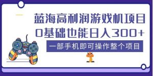 蓝海高利润游戏机项目,0基础也能日入300+。一部手机即可操作整个项目网赚项目-副业赚钱-互联网创业-资源整合众享汇研习社