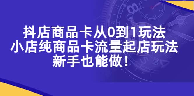抖店商品卡从0到1玩法,小店纯商品卡流量起店玩法,新手也能做网赚项目-副业赚钱-互联网创业-资源整合众享汇研习社