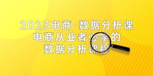 2023电商·数据分析课，电商·从业者必学的数据分析课程（42节课）网赚项目-副业赚钱-互联网创业-资源整合众享汇研习社