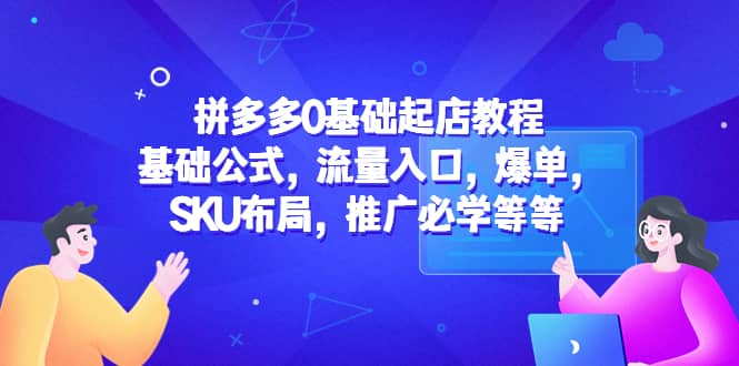 拼多多0基础起店教程:基础公式,流量入口,爆单,SKU布局,推广必学等等网赚项目-副业赚钱-互联网创业-资源整合众享汇研习社