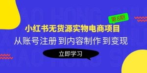 《小红书无货源实物电商项目》第8期:从账号注册 到内容制作 到变现网赚项目-副业赚钱-互联网创业-资源整合众享汇研习社