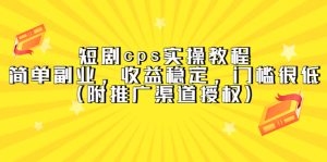 短剧cps实操教程,简单副业,收益稳定,门槛很低(附推广渠道授权)网赚项目-副业赚钱-互联网创业-资源整合众享汇研习社