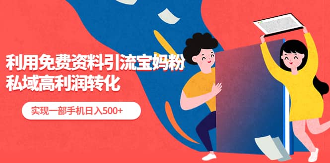 利用免费资料引流宝妈粉，私域高利润转化网赚项目-副业赚钱-互联网创业-资源整合众享汇研习社