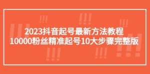 2023抖音起号最新方法教程：10000粉丝精准起号10大步骤完整版网赚项目-副业赚钱-互联网创业-资源整合众享汇研习社