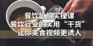 餐饮拍摄实操课:餐饮行业的实用“干货”让你美食视频更诱人网赚项目-副业赚钱-互联网创业-资源整合众享汇研习社