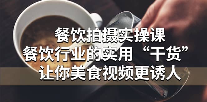 餐饮拍摄实操课:餐饮行业的实用“干货”让你美食视频更诱人网赚项目-副业赚钱-互联网创业-资源整合众享汇研习社