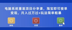 电脑系统重装项目分享课,淘宝即可接单变现网赚项目-副业赚钱-互联网创业-资源整合众享汇研习社