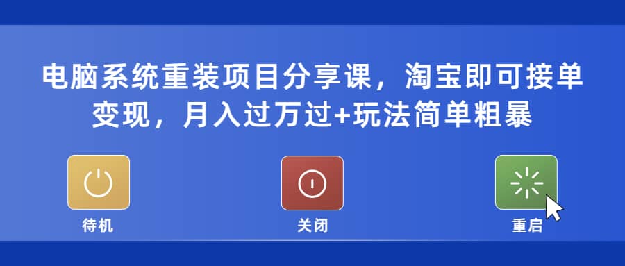 电脑系统重装项目分享课,淘宝即可接单变现网赚项目-副业赚钱-互联网创业-资源整合众享汇研习社