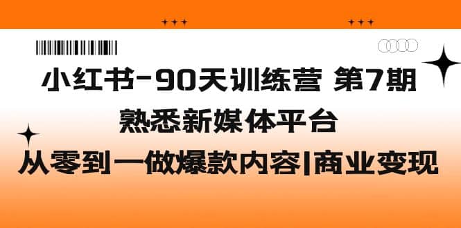 小红书-90天训练营-第7期,熟悉新媒体平台|从零到一做爆款内容|商业变现网赚项目-副业赚钱-互联网创业-资源整合众享汇研习社