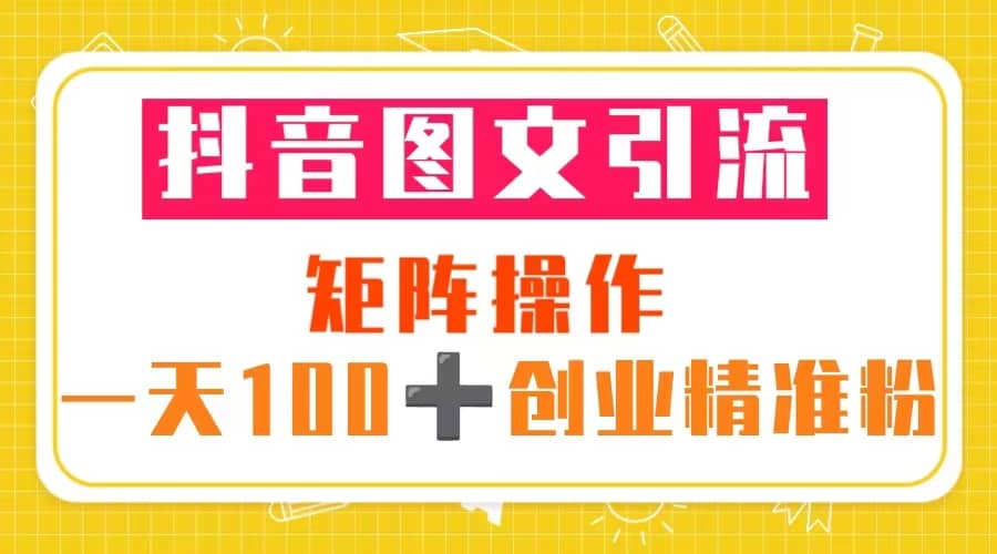 抖音图文引流 矩阵操作 一天100+创业精准粉（5节视频课+素材模板）网赚项目-副业赚钱-互联网创业-资源整合众享汇研习社