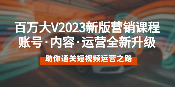 百万大V2023新版营销课 账号·内容·运营全新升级 通关短视频运营之路网赚项目-副业赚钱-互联网创业-资源整合众享汇研习社