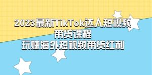 2023最新TikTok·达人短视频带货课程,玩赚海外短视频带货·红利网赚项目-副业赚钱-互联网创业-资源整合众享汇研习社
