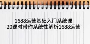 1688运营基础入门系统课，20课时带你系统性解析1688运营网赚项目-副业赚钱-互联网创业-资源整合众享汇研习社