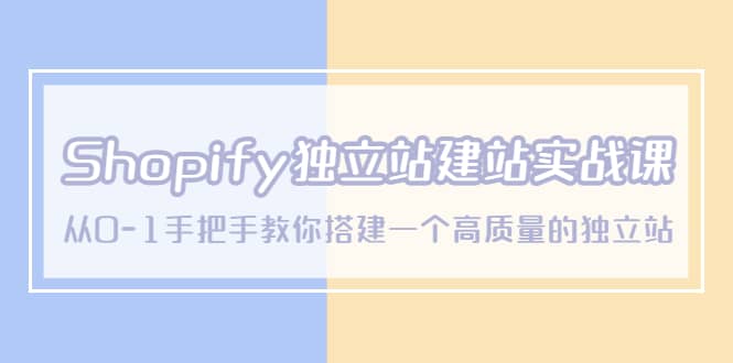Shopify独立站/建站实战课,从0-1手把手教你搭建一个高质量的独立站网赚项目-副业赚钱-互联网创业-资源整合众享汇研习社