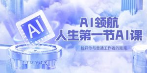 AI-领航-人生第一节-AI课，30位AI领域极客 汇集1000小时Al心得（保姆级）网赚项目-副业赚钱-互联网创业-资源整合众享汇研习社