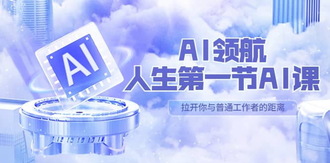 AI-领航-人生第一节-AI课，30位AI领域极客 汇集1000小时Al心得（保姆级）网赚项目-副业赚钱-互联网创业-资源整合众享汇研习社
