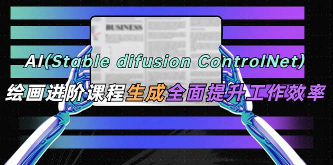 AI(stable difusion ControlNet)绘画进阶课程 办公场景 全面提升工作效率网赚项目-副业赚钱-互联网创业-资源整合众享汇研习社