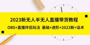 2023新无人半无人直播带货教程，OBS+直播伴侣玩法 基础+进阶+2023新+话术网赚项目-副业赚钱-互联网创业-资源整合众享汇研习社