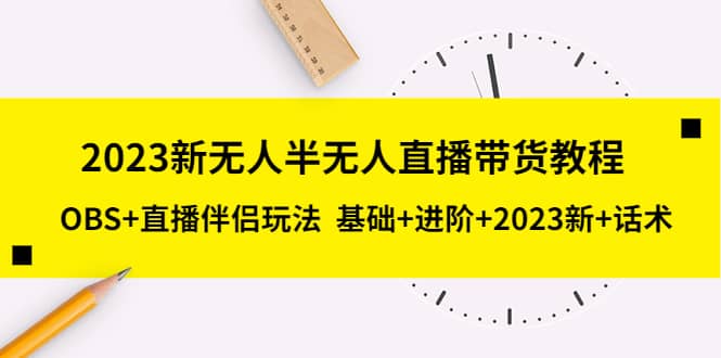 2023新无人半无人直播带货教程，OBS+直播伴侣玩法 基础+进阶+2023新+话术网赚项目-副业赚钱-互联网创业-资源整合众享汇研习社