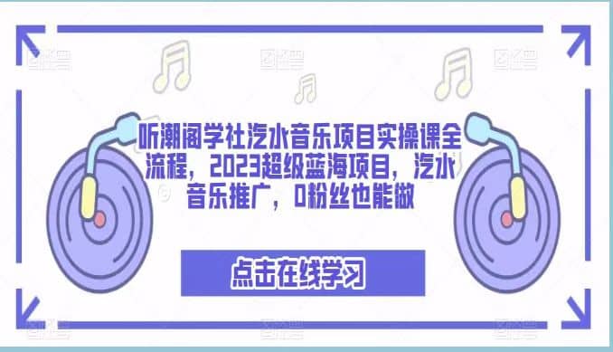 听潮阁学社汽水音乐项目实操课全流程，2023超级蓝海项目，汽水音乐推广，0粉丝也能做网赚项目-副业赚钱-互联网创业-资源整合众享汇研习社