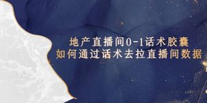 地产-直播间0-1话术胶囊，知道怎么通过话术去拉直播间数据网赚项目-副业赚钱-互联网创业-资源整合众享汇研习社