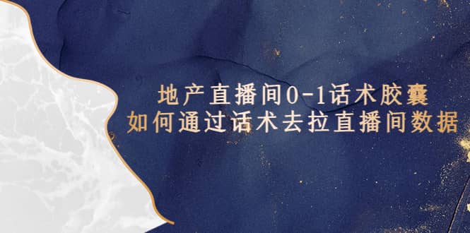 地产-直播间0-1话术胶囊，知道怎么通过话术去拉直播间数据网赚项目-副业赚钱-互联网创业-资源整合众享汇研习社