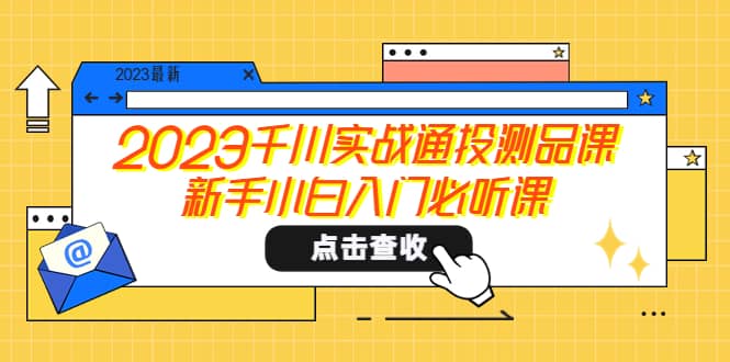 2023千川实战通投测品课，新手小白入门必听课网赚项目-副业赚钱-互联网创业-资源整合众享汇研习社