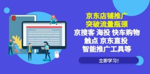 京东店铺推广：突破流量瓶颈，京搜客海投快车购物触点京东直投智能推广工具网赚项目-副业赚钱-互联网创业-资源整合众享汇研习社