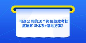 电商公司的10个岗位绩效考核的底层知识体系+落地方案网赚项目-副业赚钱-互联网创业-资源整合众享汇研习社