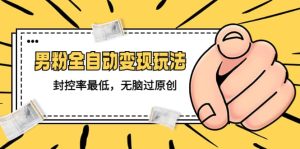 价值1980的男粉全自动变现玩法，封控率最低，无脑过原创网赚项目-副业赚钱-互联网创业-资源整合众享汇研习社