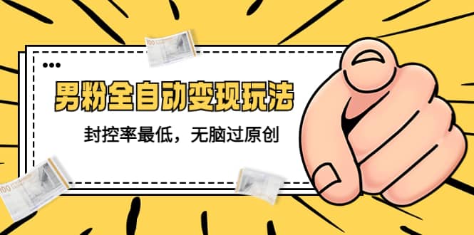 价值1980的男粉全自动变现玩法,封控率最低,无脑过原创网赚项目-副业赚钱-互联网创业-资源整合众享汇研习社