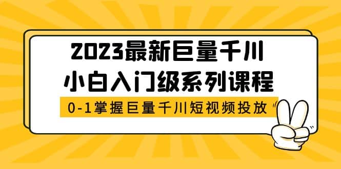 2023最新巨量千川小白入门级系列课程,从0-1掌握巨量千川短视频投放网赚项目-副业赚钱-互联网创业-资源整合众享汇研习社