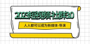 2023短视频-社群3.0，人人都可以成为新媒体-导演 (包含内部社群直播课全套)网赚项目-副业赚钱-互联网创业-资源整合众享汇研习社