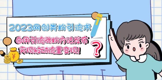2023网创类粉引流术,自用引流涨粉方法发布,实现被动流量变现网赚项目-副业赚钱-互联网创业-资源整合众享汇研习社