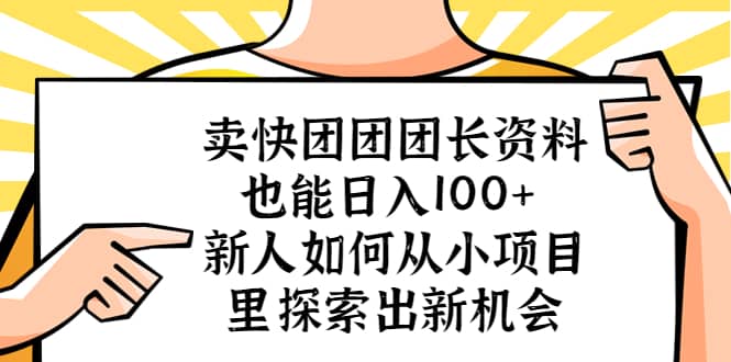 卖快团团团长资料也能日入100+ 新人如何从小项目里探索出新机会网赚项目-副业赚钱-互联网创业-资源整合众享汇研习社