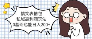 搞笑表情包私域高利润玩法网赚项目-副业赚钱-互联网创业-资源整合众享汇研习社